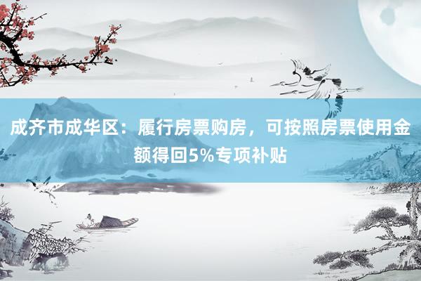 成齐市成华区：履行房票购房，可按照房票使用金额得回5%专项补贴