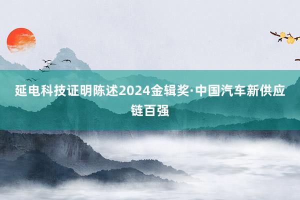 延电科技证明陈述2024金辑奖·中国汽车新供应链百强