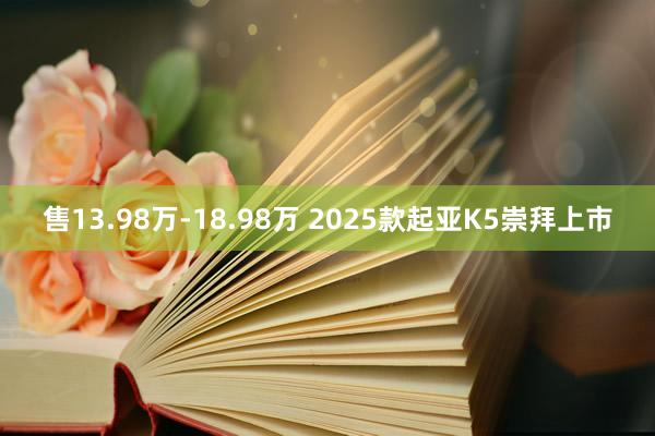 售13.98万-18.98万 2025款起亚K5崇拜上市