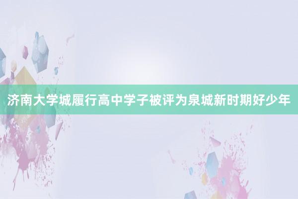 济南大学城履行高中学子被评为泉城新时期好少年