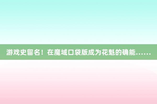 游戏史留名！在魔域口袋版成为花魁的确能……