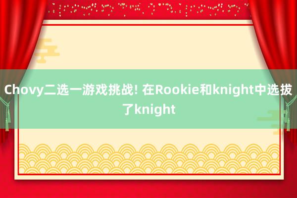 Chovy二选一游戏挑战! 在Rookie和knight中选拔了knight