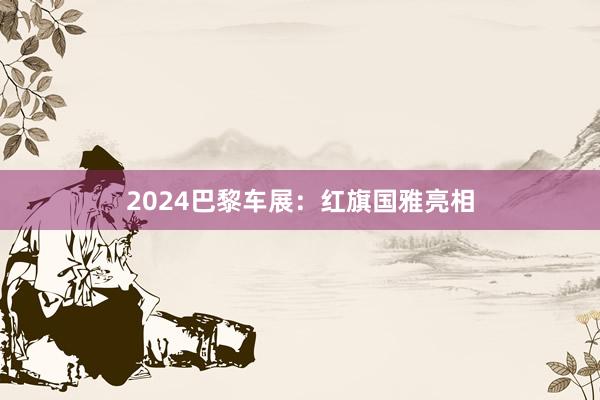 2024巴黎车展：红旗国雅亮相