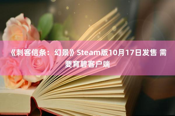 《刺客信条：幻景》Steam版10月17日发售 需要育碧客户端