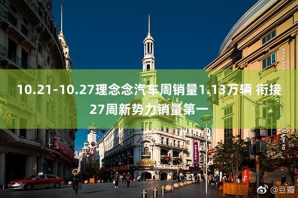 10.21-10.27理念念汽车周销量1.13万辆 衔接27周新势力销量第一