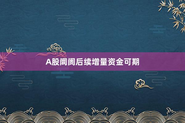 A股阛阓后续增量资金可期