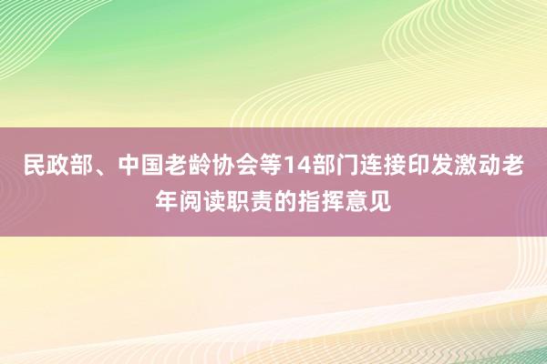 民政部、中国老龄协会等14部门连接印发激动老年阅读职责的指挥意见