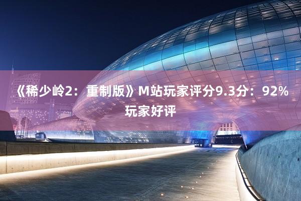 《稀少岭2：重制版》M站玩家评分9.3分：92%玩家好评