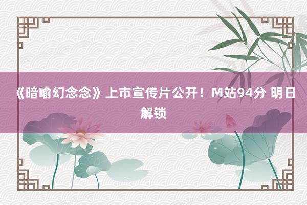《暗喻幻念念》上市宣传片公开！M站94分 明日解锁